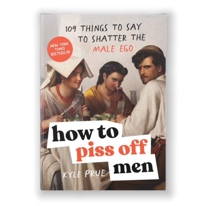 How to Piss Off Men: 109 Things to Say to Shatter the Male Ego