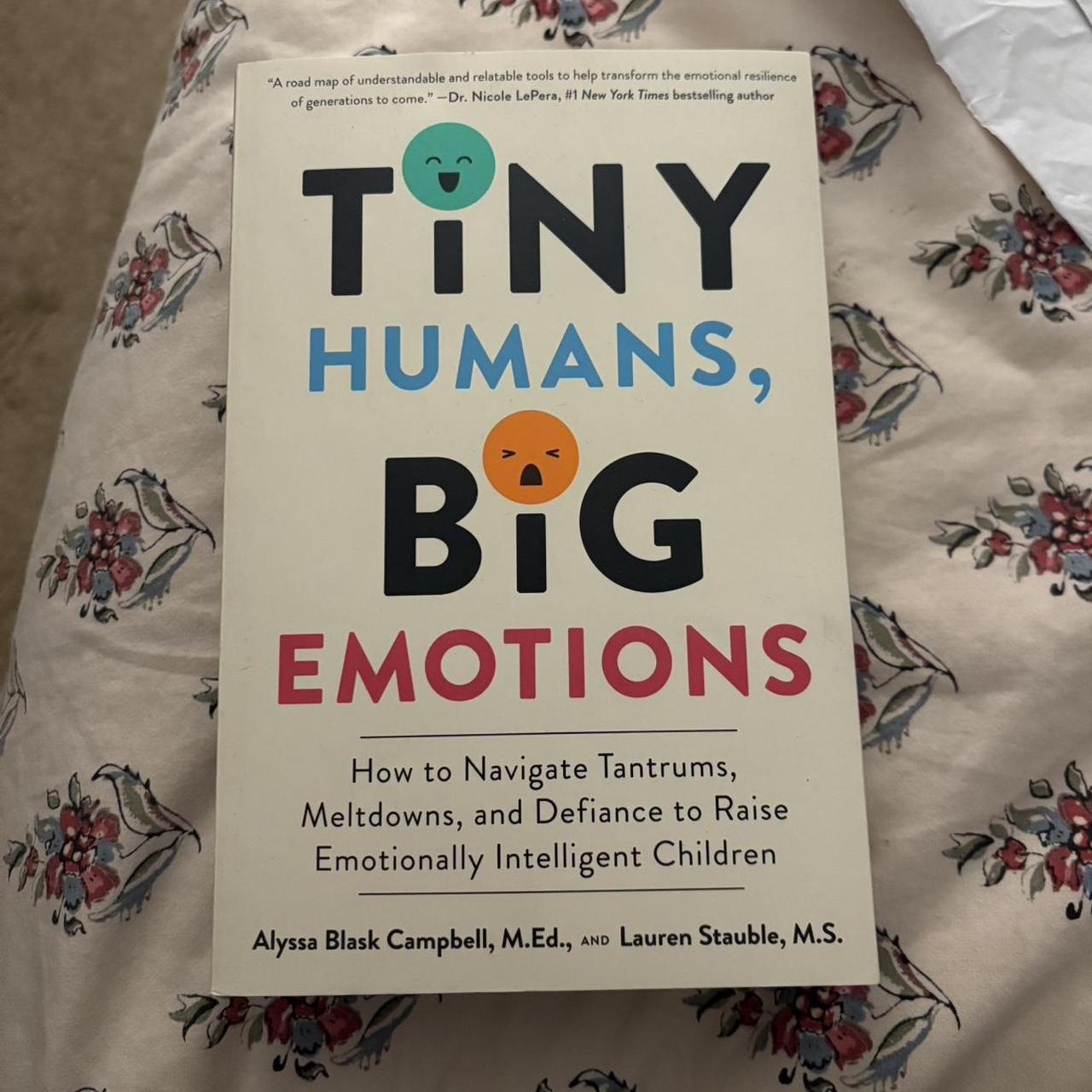 Tiny Humans, Big Emotions: How to Navigate Tantrums, Meltdowns, and Defiance to Raise Emotionally Intelligent Children